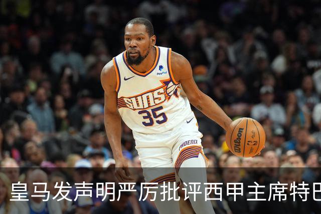 皇马发声明严厉批评西甲主席特巴斯
